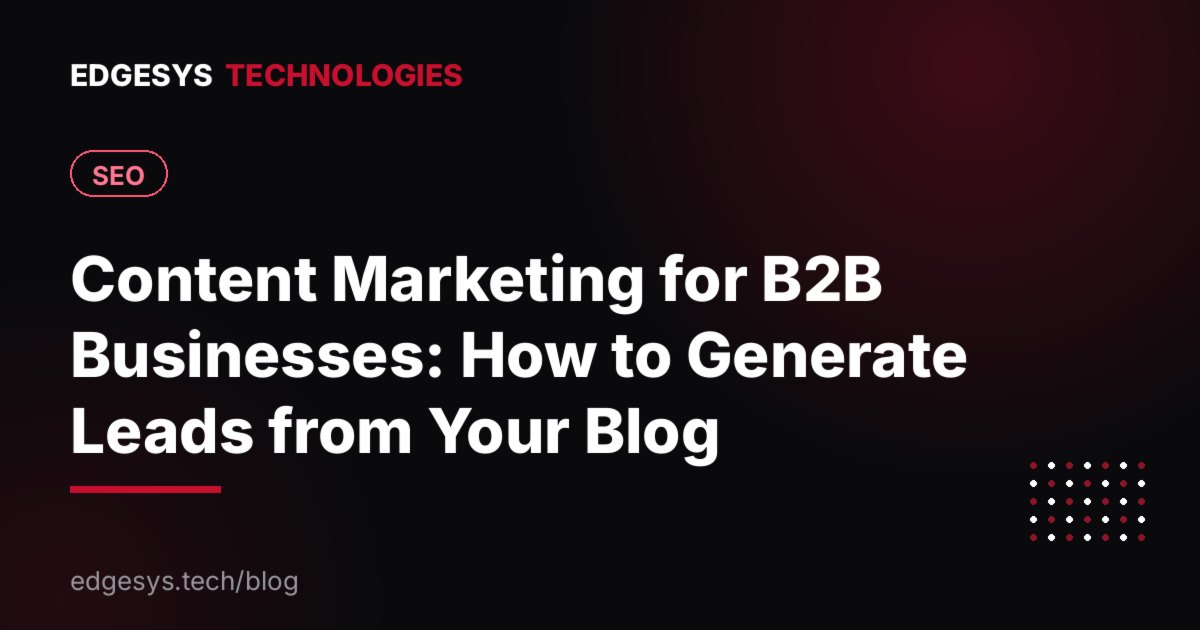 Content Marketing for B2B Businesses: How to Generate Leads from Your Blog