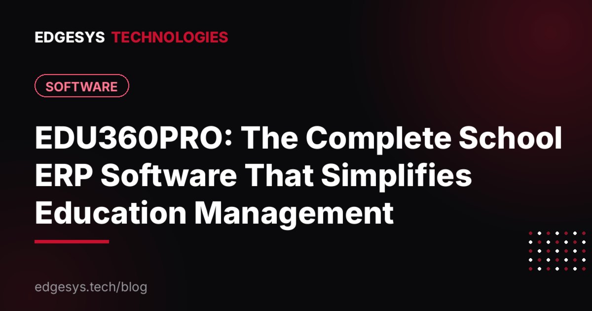 EDU360PRO: The Complete School ERP Software That Simplifies Education Management