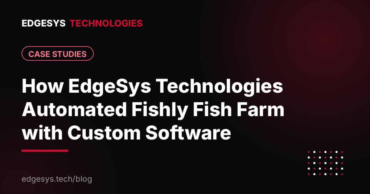 How EdgeSys Technologies Automated Fishly Fish Farm with Custom Software