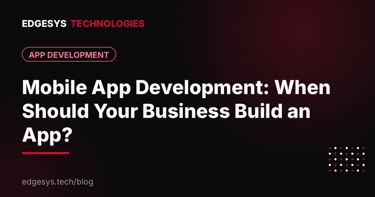 Mobile App Development: When Should Your Business Build an App?