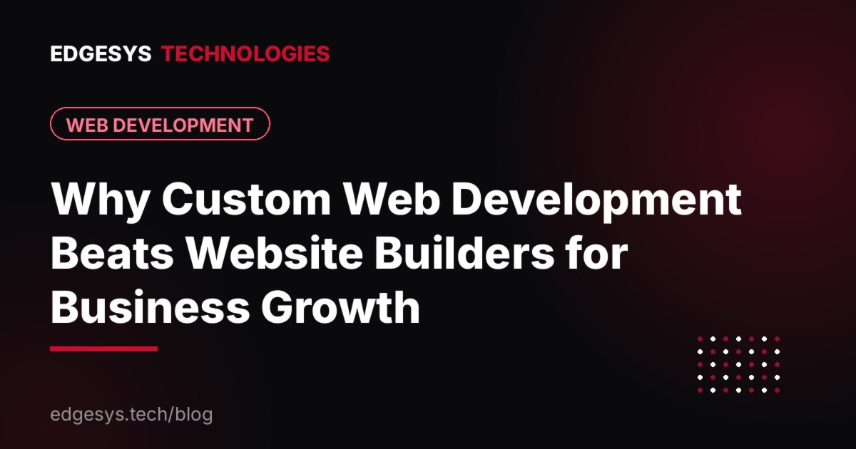 Why Custom Web Development Beats Website Builders for Business Growth
